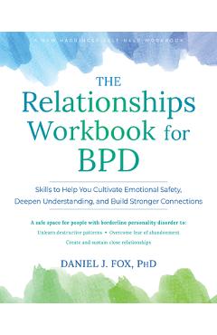 The Relationships Workbook for Bpd: Skills to Cultivate Emotional Safety, Deepen Understanding, and Build Stronger Connections - Daniel J. Fox