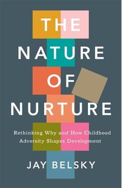 The Nature of Nurture: Rethinking Why and How Childhood Adversity Shapes Development - Jay Belsky