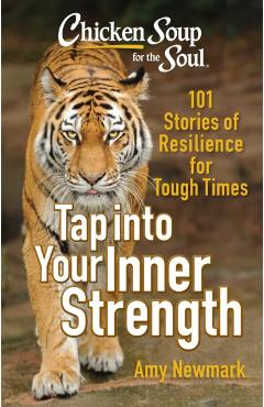 Chicken Soup for the Soul: Tap Into Your Inner Strength: 101 Stories of Resilience for Tough Times - Amy Newmark