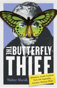 The Butterfly Thief: Adventure, Fraud, Scotland Yard, and Australia's Greatest Museum Heist - Walter Marsh