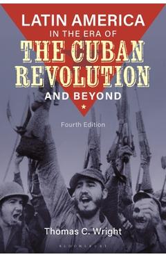 Latin America in the Era of the Cuban Revolution and Beyond - Thomas C. Wright