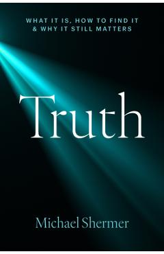 Truth: What It Is, How to Find It, and Why It Still Matters