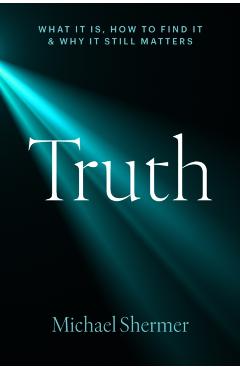 Truth: What It Is, How to Find It, and Why It Still Matters - Michael Shermer