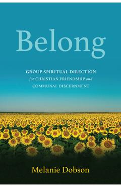 Belong: Group Spiritual Direction for Christian Friendship and Communal Discernment - Melanie Dobson
