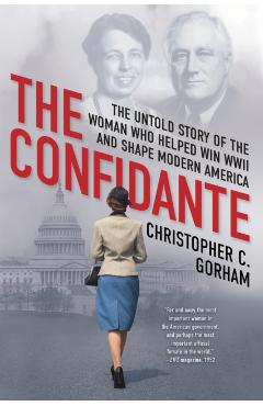 The Confidante: The Untold Story of the Woman Who Helped Win WWII and Shape Modern America - Christopher C. Gorham