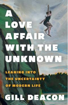 A Love Affair with the Unknown: Leaning Into the Uncertainty of Modern Life - Gillian Deacon
