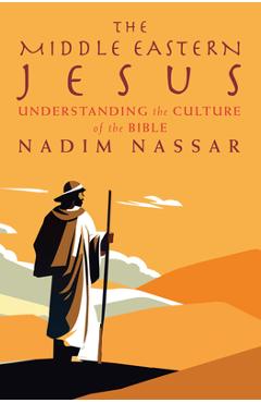 The Middle Eastern Jesus: Understanding the Culture of the Bible