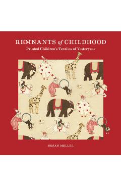 Remnants of Childhood: Printed Children\'s Textiles of Yesteryear - Susan Meller