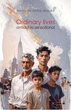Ordinary Lives. Antidot la senzational - Maria-Voichita Mucea