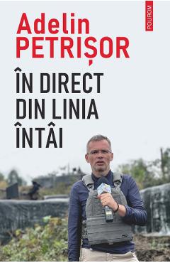 In direct din linia intai - Adelin Petrisor - POLIROM In direct din linia intai - Adelin Petrisor - POLIROM