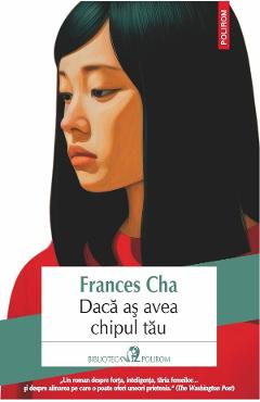 Daca as avea chipul tau - Frances Cha - POLIROM Daca as avea chipul tau - Frances Cha - POLIROM