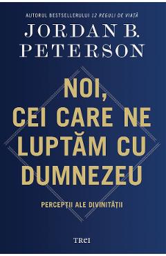 Noi, cei care ne luptam cu Dumnezeu - Jordan B. Peterson - TREI Noi, cei care ne luptam cu Dumnezeu - Jordan B. Peterson - TREI