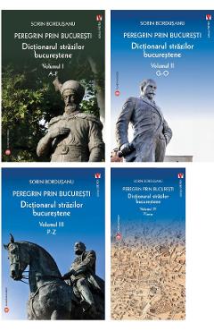 Pachet 4 volume: Peregrin prin Bucuresti. Dictionarul strazilor bucurestene - Sorin Bordusanu