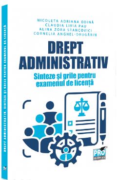 Drept administrativ. Sinteze si grile pentru examenul de licenta - Nicoleta Adriana Odina, Claudia Livia Pau, Alina Zora Stancovici, Cornelia Anghe-Drugarin