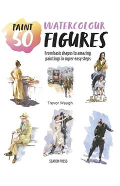 Paint 50: Watercolour Figures - Trevor Waugh