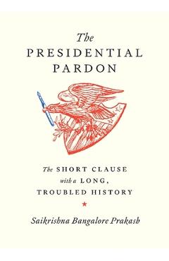 The Presidential Pardon: The Short Clause with a Long, Troubled History - Saikrishna Bangalore Prakash