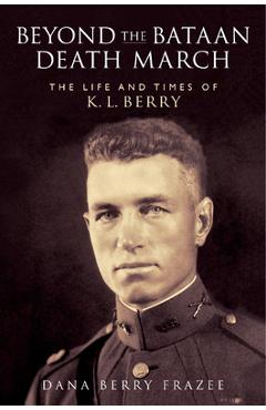 Beyond the Bataan Death March: The Life and Times of K.L. Berry - Dana Berry Frazee