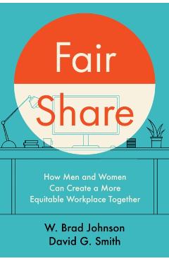 Fair Share: How Men and Women Can Create a More Equitable Workplace Together - W. Brad Johnson