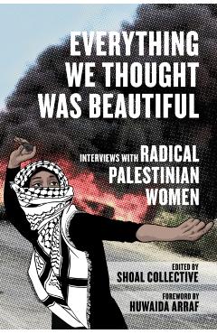 Everything We Thought Was Beautiful: Interviews with Radical Palestinian Women - Shoal Collective