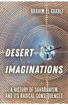 Desert Imaginations: A History of Saharanism and Its Radical Consequences - Brahim El Guabli