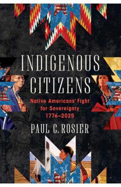 Indigenous Citizens: Native Americans' Fight for Sovereignty, 1776-2025 - Paul C. Rosier