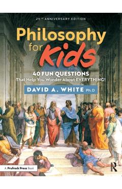Philosophy for Kids: 40 Fun Questions That Help You Wonder about Everything! - David White