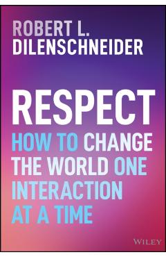 Respect: How to Change the World One Interaction at a Time - Robert Dilenschneider