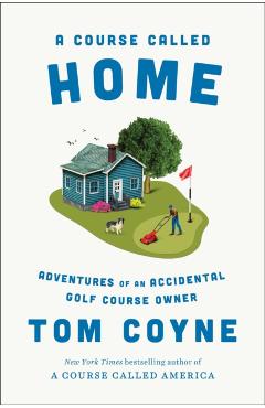 A Course Called Home: Adventures of an Accidental Golf Course Owner - Tom Coyne
