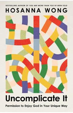 Uncomplicate It: Permission to Enjoy God in Your Unique Way - Hosanna Wong