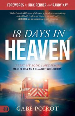 18 Days in Heaven: I Left My Body. I Met Jesus. What He Told Me Will Alter Your Eternity. - Gabe Poirot