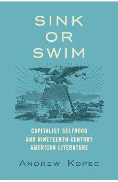 Sink or Swim: Capitalist Selfhood and Nineteenth-Century American Literature - Andrew Kopec