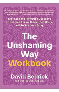 The Unshaming Way Workbook: Exercises and Reflection Questions to Heal from Trauma, Unlearn Self-Blame, and Reclaim Your Story - David Bedrick