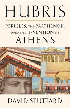 Hubris: Pericles, the Parthenon, and the Invention of Athens - David Stuttard
