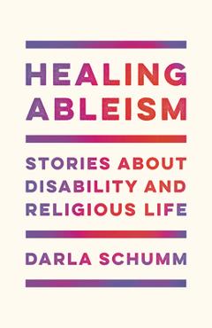 Healing Ableism: Stories about Disability and Religious Life - Darla Schumm
