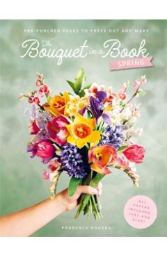 The Bouquet in a Book: Spring: Pre-Punched Pages to Press Out and Make Paper Flowers - Prudence Rogers