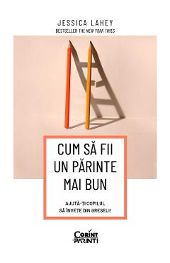 eBook Cum sa fii un parinte mai bun. Ajuta-ti copilul sa invete din greseli - Jessica Lahey