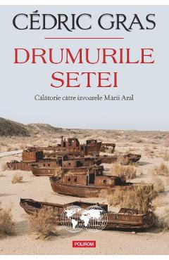 Drumurile setei. Calatorie catre izvoarele Marii Aral - Cedric Gras