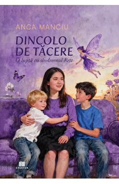 Dincolo de tacere. O lupta cu sindromul Rett - Anca Manciu - EDITURA CREATOR Dincolo de tacere. O lupta cu sindromul Rett - Anca Manciu - EDITURA CREATOR