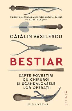 Bestiar. Sapte povestiri cu chirurgi si scandaloasele lor operatii - Catalin Vasilescu - HUMANITAS Bestiar. Sapte povestiri cu chirurgi si scandaloasele lor operatii - Catalin Vasilescu - HUMANITAS