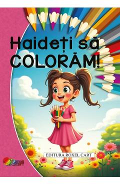 Haideti sa coloram. Pentru fetite - ROXEL CART Haideti sa coloram. Pentru fetite - ROXEL CART