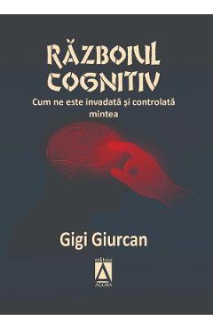 Razboiul cognitiv. Cum ne este invadata si controlata mintea - Gigi Giurcan