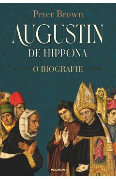 Augustin de Hippona. O biografie - Peter Brown - POLIROM Augustin de Hippona. O biografie - Peter Brown - POLIROM