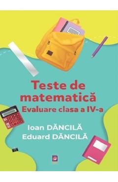 Teste de matematica - Evaluare pentru Clasa 4 - Ioan Dancila, Eduard Dancila