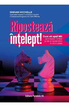 Riposteaza intelept! Cum sa spui nu, sa trasezi limite si sa-ti revendici autoritatea - Shihan Michelle - PARALELA 45 Riposteaza intelept! Cum sa spui nu, sa trasezi limite si sa-ti revendici autoritatea - Shihan Michelle - PARALELA 45