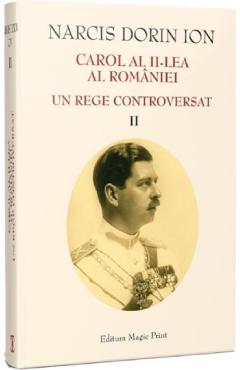 Carol al II-lea al Romaniei. Un rege controversat Vol.2 - Narcis Dorin Ion - MAGIC PRINT Carol al II-lea al Romaniei. Un rege controversat Vol.2 - Narcis Dorin Ion - MAGIC PRINT