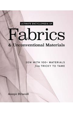 Ultimate Encyclopedia of Fabrics & Unconventional Materials - Annye Driscoll