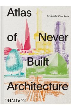 Atlas of Never Built Architecture - Sam|goldin Lubell