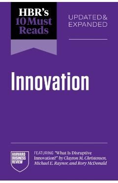 HBR's 10 Must Reads on Innovation, Updated & Expanded (featuring What Is Disruptive Innovation? by Clayton M. Christensen, Michael E. Raynor, and Rory McDonald) -