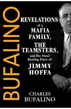 Bufalino: Revelations of a Mafia Family, the Teamsters, and the Final Resting Place of Jimmy Hoffa - Charles Bufalino