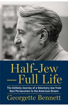 Half-Jew--Full Life: The Unlikely Journey of a Voluntary Jew from Nazi Persecution to the American Dream - Georgette Bennett